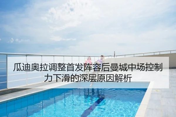 瓜迪奥拉调整首发阵容后曼城中场控制力下滑的深层原因解析