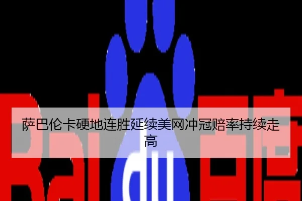 萨巴伦卡硬地连胜延续美网冲冠赔率持续走高