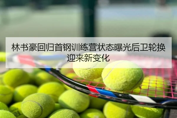 林书豪回归首钢训练营状态曝光后卫轮换迎来新变化