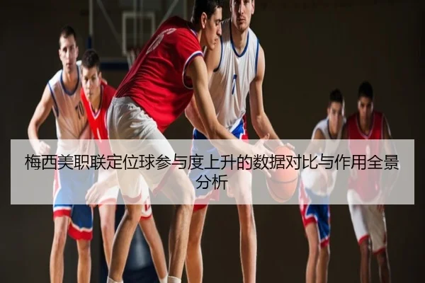 梅西美职联定位球参与度上升的数据对比与作用全景分析